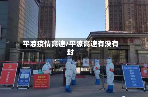 平凉疫情高速/平凉高速有没有封-第2张图片