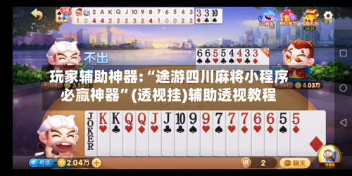 玩家辅助神器:“途游四川麻将小程序必赢神器”(透视挂)辅助透视教程