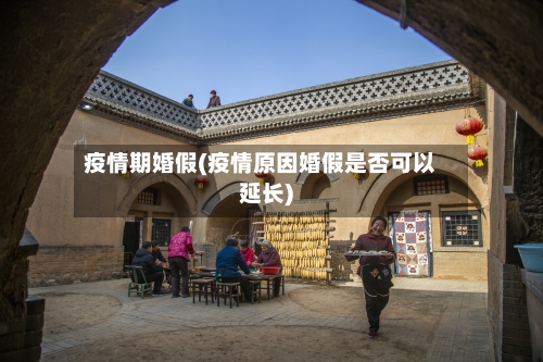 疫情期婚假(疫情原因婚假是否可以延长)