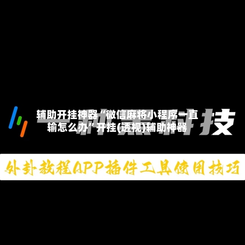 辅助开挂神器“微信麻将小程序一直输怎么办”开挂(透视)辅助神器