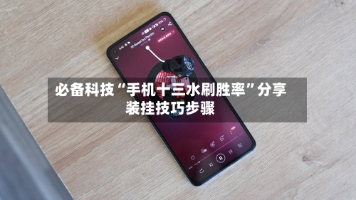 必备科技“手机十三水刷胜率”分享装挂技巧步骤