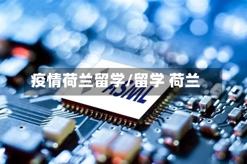 疫情荷兰留学/留学 荷兰