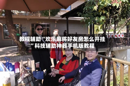 教程辅助“欢乐麻将好友房怎么开挂”科技辅助神器手机版教程-第3张图片