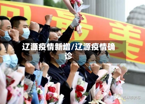 辽源疫情新增/辽源疫情确诊-第3张图片