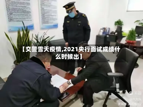 【交警雪天疫情,2021央行面试成绩什么时候出】