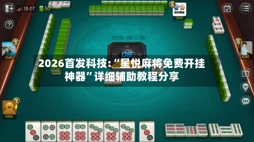 2026首发科技:“星悦麻将免费开挂神器”详细辅助教程分享