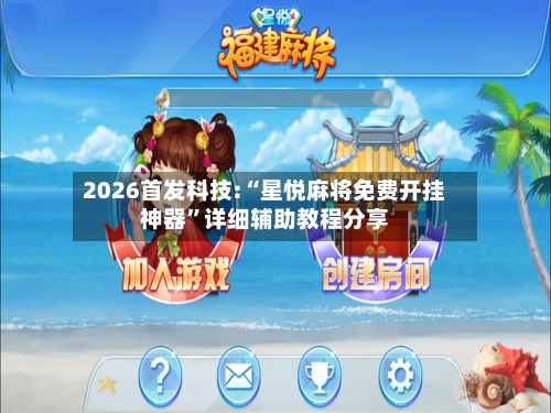 2026首发科技:“星悦麻将免费开挂神器”详细辅助教程分享-第3张图片