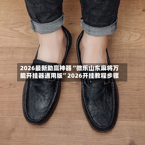 2026最新助赢神器“微乐山东麻将万能开挂器通用版”2026开挂教程步骤