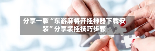 分享一款“东游麻将开挂神器下载安装	”分享装挂技巧步骤-第2张图片