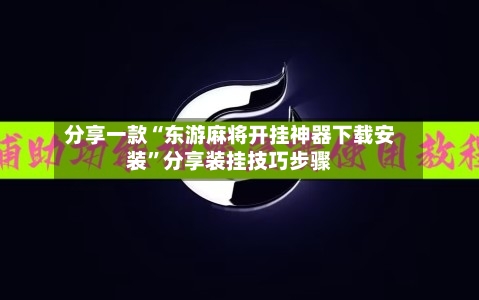 分享一款“东游麻将开挂神器下载安装”分享装挂技巧步骤