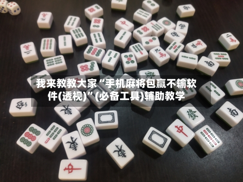 我来教教大家“手机麻将包赢不输软件(透视)”(必备工具)辅助教学