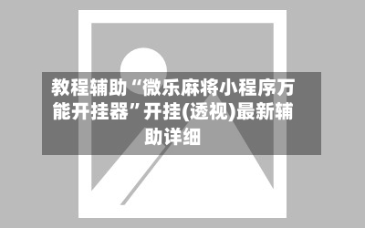 教程辅助“微乐麻将小程序万能开挂器”开挂(透视)最新辅助详细