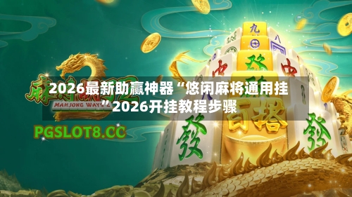 2026最新助赢神器“悠闲麻将通用挂”2026开挂教程步骤-第2张图片