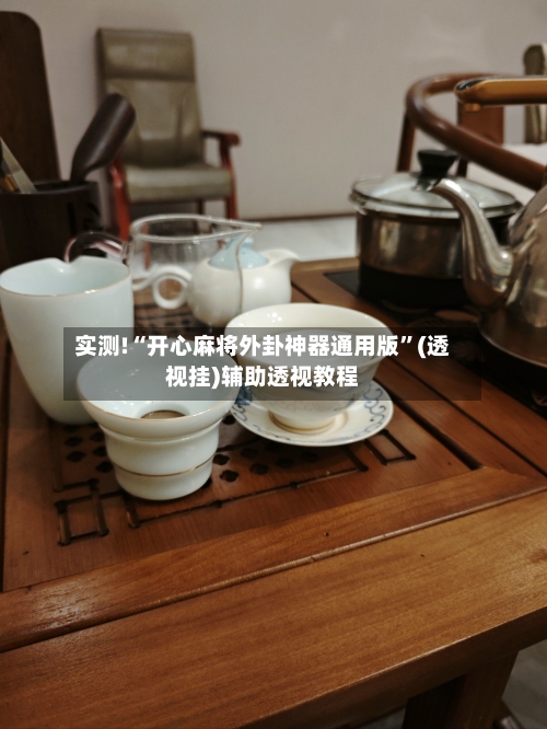 实测!“开心麻将外卦神器通用版”(透视挂)辅助透视教程