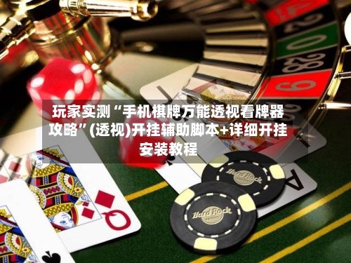 玩家实测“手机棋牌万能透视看牌器攻略”(透视)开挂辅助脚本+详细开挂安装教程