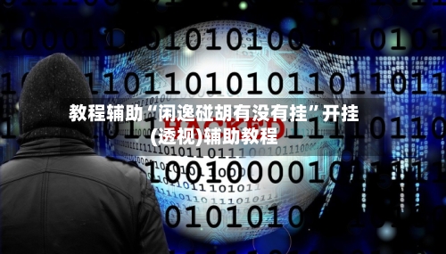 教程辅助“闲逸碰胡有没有挂”开挂(透视)辅助教程-第2张图片