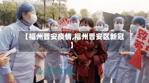 【福州晋安疫情,福州晋安区新冠】-第2张图片