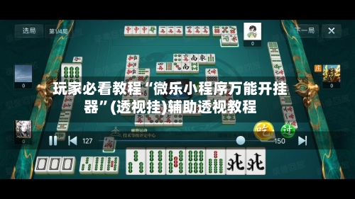 玩家必看教程“微乐小程序万能开挂器”(透视挂)辅助透视教程