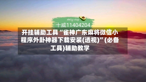 开挂辅助工具“雀神广东麻将微信小程序外卦神器下载安装(透视)	”(必备工具)辅助教学-第2张图片