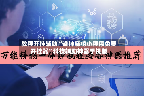 教程开挂辅助“雀神麻将小程序免费开挂器	”科技辅助神器手机版-第2张图片