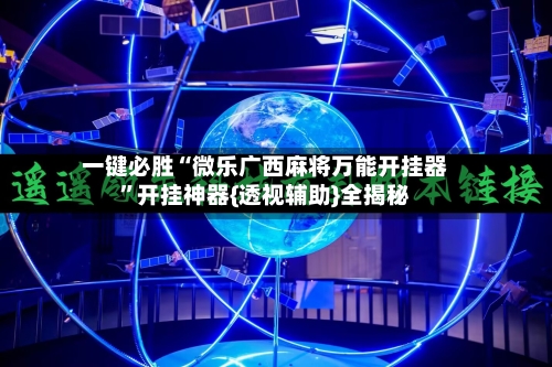 一键必胜“微乐广西麻将万能开挂器”开挂神器{透视辅助}全揭秘-第1张图片