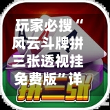 玩家必搜“风云斗牌拼三张透视挂免费版”详细分享装挂步骤-第1张图片