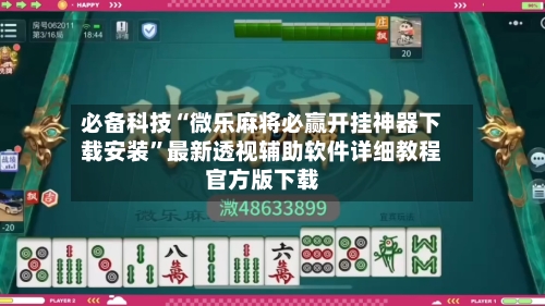 必备科技“微乐麻将必赢开挂神器下载安装”最新透视辅助软件详细教程官方版下载