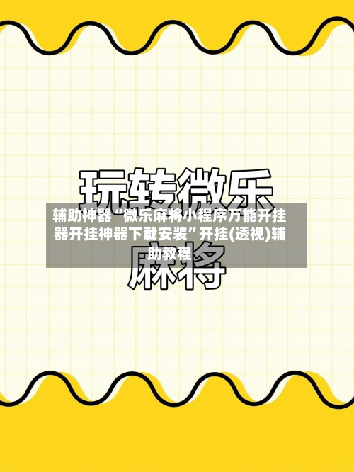 辅助神器“微乐麻将小程序万能开挂器开挂神器下载安装”开挂(透视)辅助教程