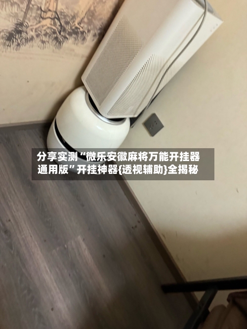 分享实测“微乐安徽麻将万能开挂器通用版”开挂神器{透视辅助}全揭秘