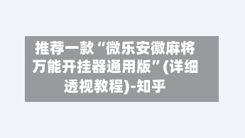 推荐一款“微乐安徽麻将万能开挂器通用版”(详细透视教程)-知乎