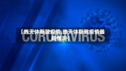 【昨天休斯敦疫情,昨天休斯敦疫情最新情况】-第2张图片