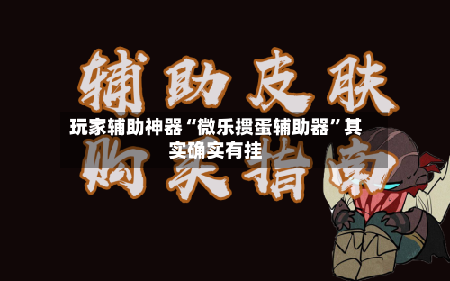 玩家辅助神器“微乐掼蛋辅助器”其实确实有挂-第1张图片