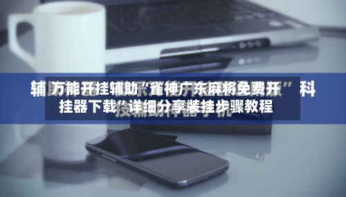 万能开挂辅助“雀神广东麻将免费开挂器下载”详细分享装挂步骤教程