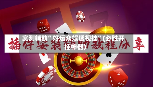 实测辅助”好运众娱透视挂”(必胜开挂神器)