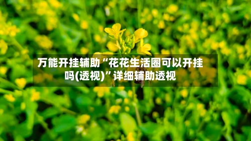 万能开挂辅助“花花生活圈可以开挂吗(透视)”详细辅助透视