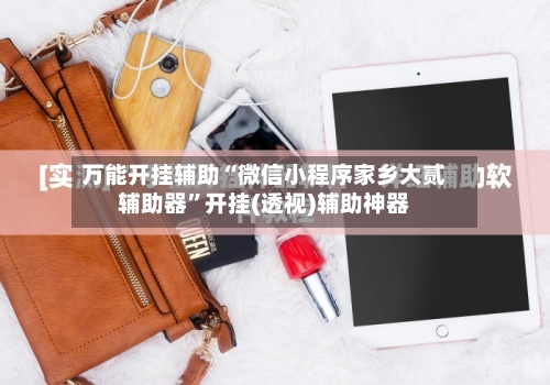 万能开挂辅助“微信小程序家乡大贰辅助器”开挂(透视)辅助神器