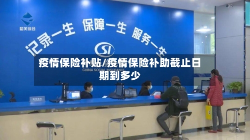 疫情保险补贴/疫情保险补助截止日期到多少-第2张图片