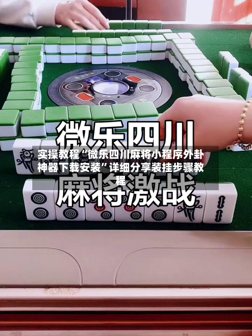 实操教程“微乐四川麻将小程序外卦神器下载安装”详细分享装挂步骤教程