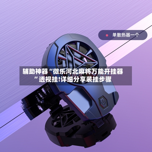 辅助神器“微乐河北麻将万能开挂器”透视挂!详细分享装挂步骤