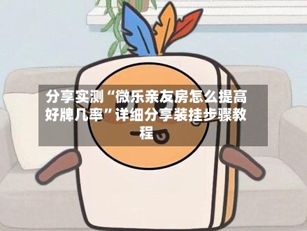 分享实测“微乐亲友房怎么提高好牌几率”详细分享装挂步骤教程-第2张图片