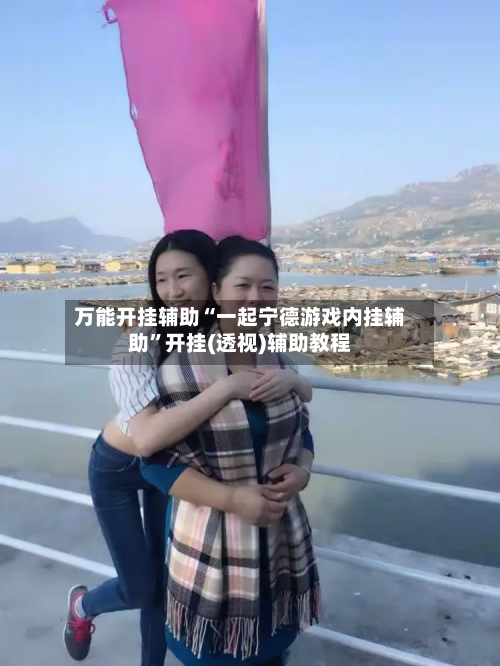 万能开挂辅助“一起宁德游戏内挂辅助”开挂(透视)辅助教程-第1张图片