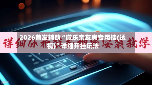 2026首发辅助“微乐亲友房专用挂(透视)”详细开挂玩法