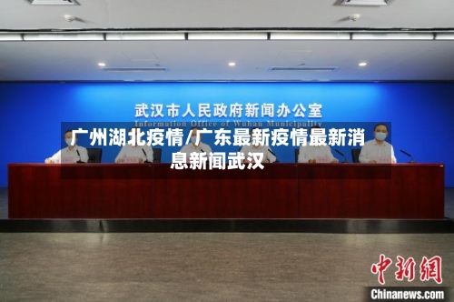 广州湖北疫情/广东最新疫情最新消息新闻武汉