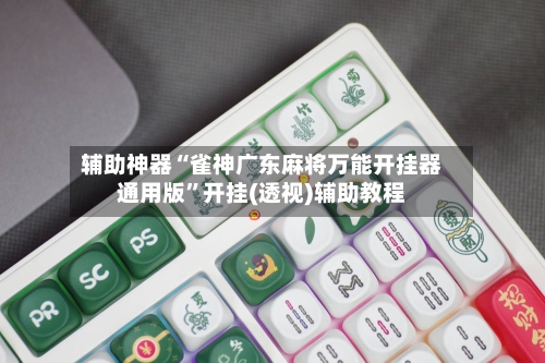 辅助神器“雀神广东麻将万能开挂器通用版”开挂(透视)辅助教程