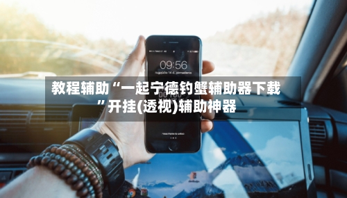 教程辅助“一起宁德钓蟹辅助器下载	”开挂(透视)辅助神器-第2张图片