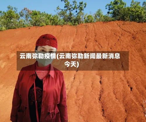 云南弥勒疫情(云南弥勒新闻最新消息今天)