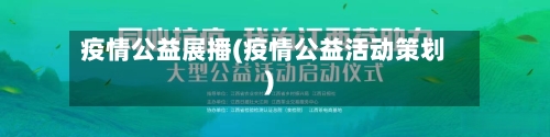 疫情公益展播(疫情公益活动策划)