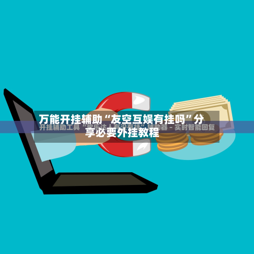 万能开挂辅助“友空互娱有挂吗”分享必要外挂教程-第3张图片