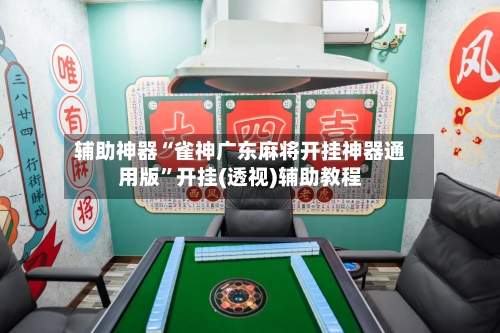辅助神器“雀神广东麻将开挂神器通用版”开挂(透视)辅助教程