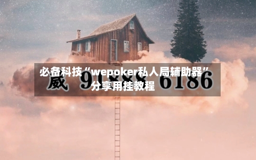 必备科技“wepoker私人局辅助器”分享用挂教程